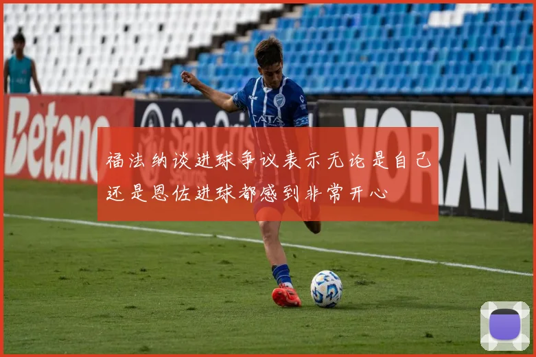 福法纳谈进球争议表示无论是自己还是恩佐进球都感到非常开心
