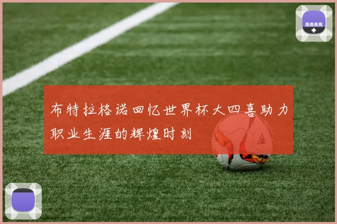 布特拉格诺回忆世界杯大四喜助力职业生涯的辉煌时刻