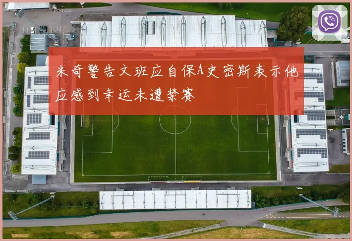 米奇警告文班应自保A史密斯表示他应感到幸运未遭禁赛