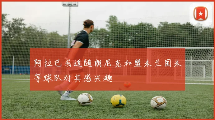 阿拉巴或追随朗尼克加盟米兰国米等球队对其感兴趣