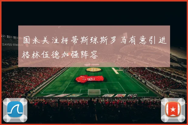 国米关注柯蒂斯琼斯罗马有意引进格林伍德加强阵容