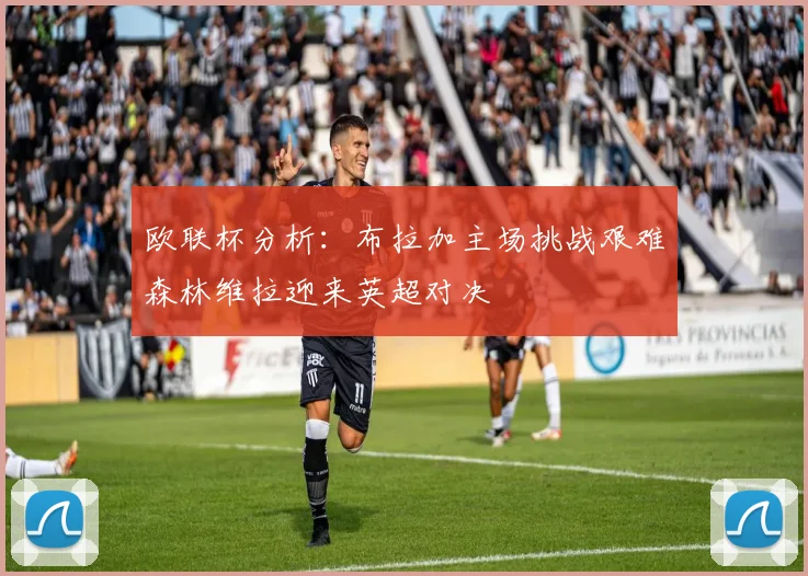 欧联杯分析：布拉加主场挑战艰难森林维拉迎来英超对决