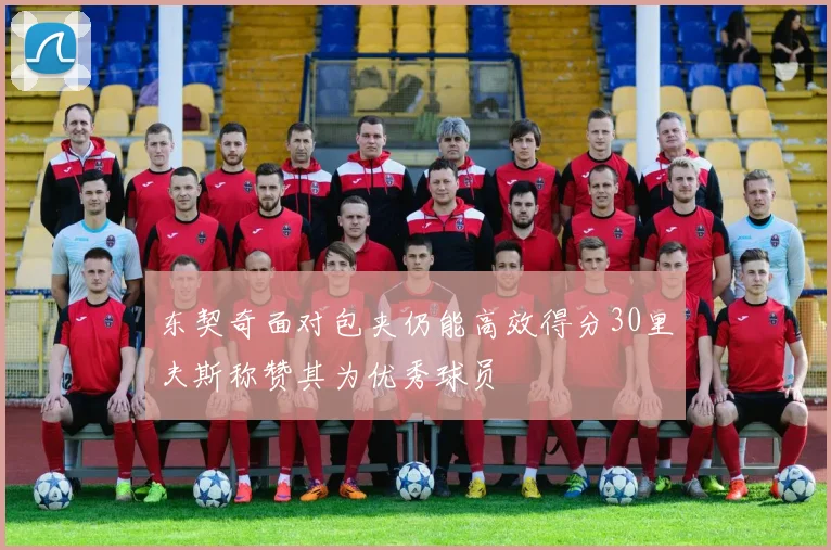 东契奇面对包夹仍能高效得分30里夫斯称赞其为优秀球员