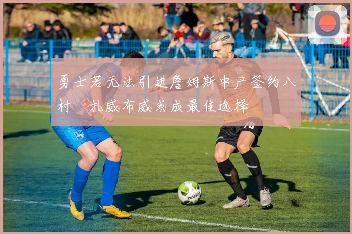 勇士若无法引进詹姆斯中产签约八村塁扎威布威或成最佳选择