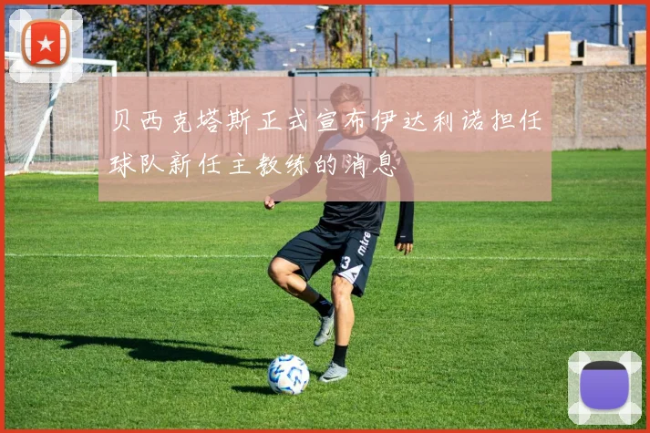 贝西克塔斯正式宣布伊达利诺担任球队新任主教练的消息