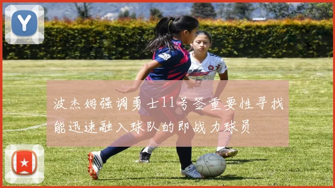 波杰姆强调勇士11号签重要性寻找能迅速融入球队的即战力球员