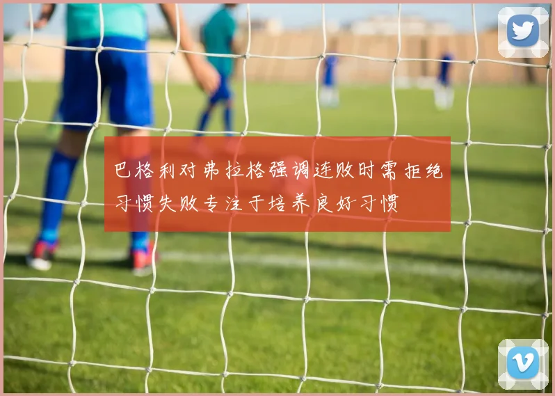 巴格利对弗拉格强调连败时需拒绝习惯失败专注于培养良好习惯